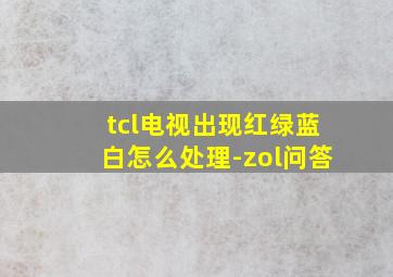 tcl电视出现红绿蓝白怎么处理-zol问答