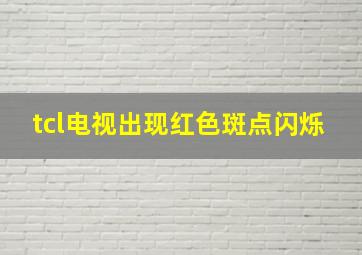 tcl电视出现红色斑点闪烁