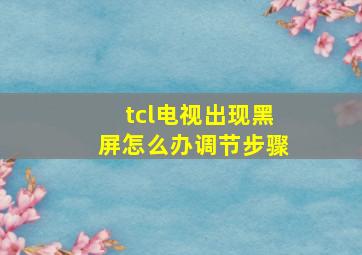 tcl电视出现黑屏怎么办调节步骤