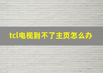 tcl电视到不了主页怎么办