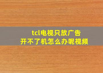 tcl电视只放广告开不了机怎么办呢视频