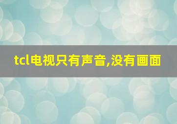 tcl电视只有声音,没有画面