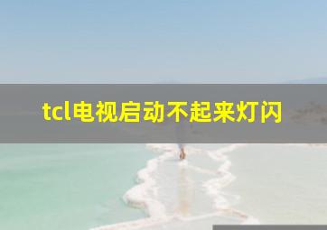 tcl电视启动不起来灯闪