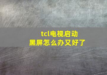 tcl电视启动黑屏怎么办又好了