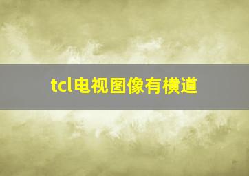 tcl电视图像有横道