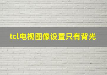 tcl电视图像设置只有背光