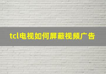 tcl电视如何屏蔽视频广告