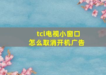 tcl电视小窗口怎么取消开机广告