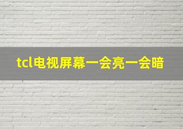 tcl电视屏幕一会亮一会暗