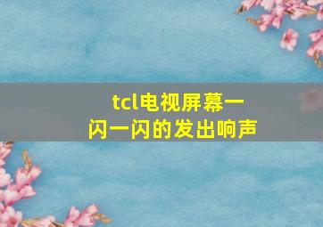 tcl电视屏幕一闪一闪的发出响声