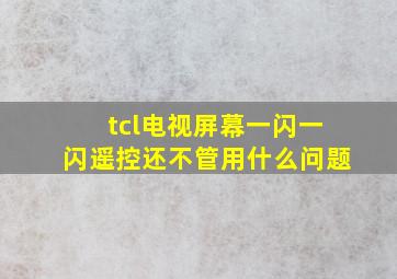 tcl电视屏幕一闪一闪遥控还不管用什么问题