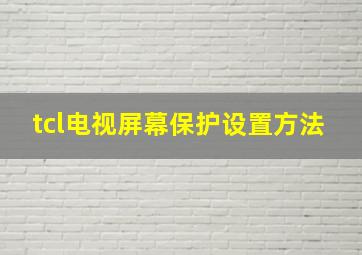 tcl电视屏幕保护设置方法