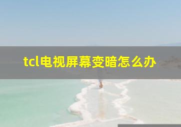 tcl电视屏幕变暗怎么办