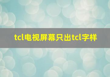 tcl电视屏幕只出tcl字样