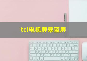 tcl电视屏幕蓝屏