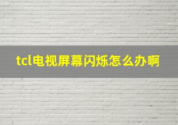 tcl电视屏幕闪烁怎么办啊