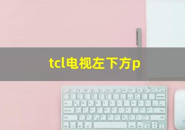 tcl电视左下方p