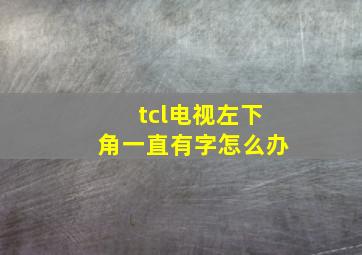 tcl电视左下角一直有字怎么办