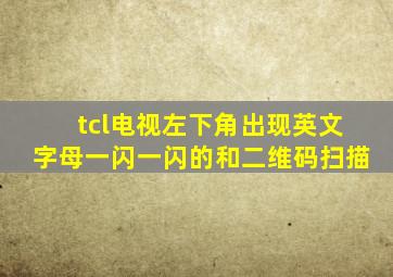 tcl电视左下角出现英文字母一闪一闪的和二维码扫描