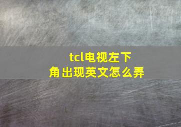 tcl电视左下角出现英文怎么弄