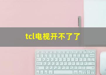 tcl电视开不了了