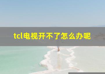 tcl电视开不了怎么办呢