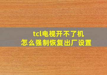 tcl电视开不了机怎么强制恢复出厂设置