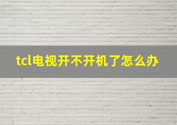 tcl电视开不开机了怎么办