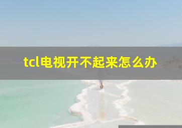 tcl电视开不起来怎么办