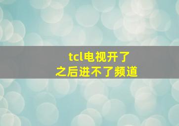 tcl电视开了之后进不了频道