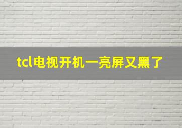 tcl电视开机一亮屏又黑了