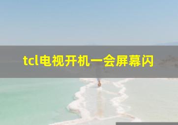 tcl电视开机一会屏幕闪