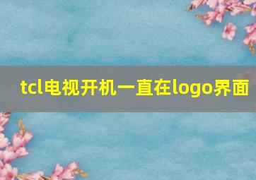 tcl电视开机一直在logo界面