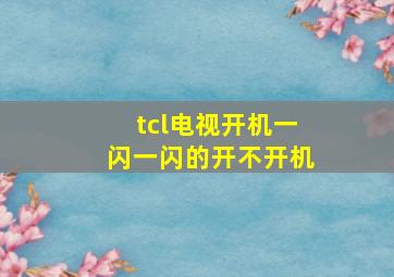 tcl电视开机一闪一闪的开不开机