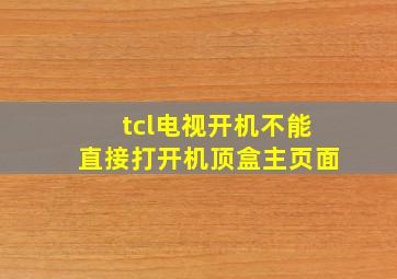 tcl电视开机不能直接打开机顶盒主页面