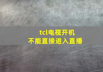 tcl电视开机不能直接进入直播