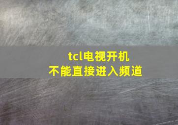 tcl电视开机不能直接进入频道