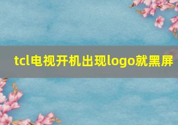 tcl电视开机出现logo就黑屏