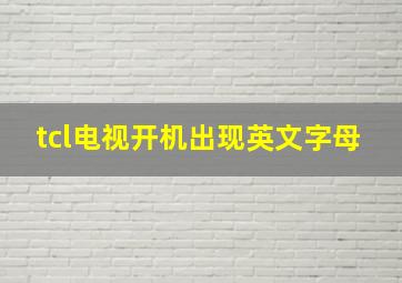 tcl电视开机出现英文字母