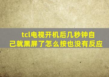 tcl电视开机后几秒钟自己就黑屏了怎么按也没有反应