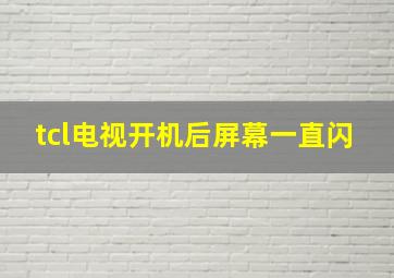 tcl电视开机后屏幕一直闪