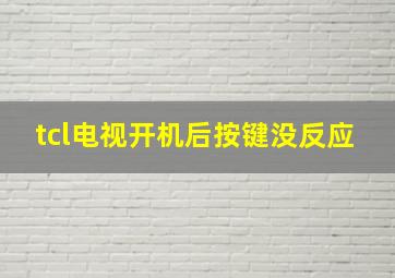 tcl电视开机后按键没反应