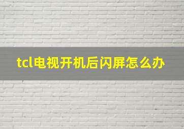 tcl电视开机后闪屏怎么办