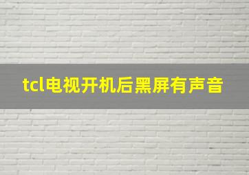 tcl电视开机后黑屏有声音