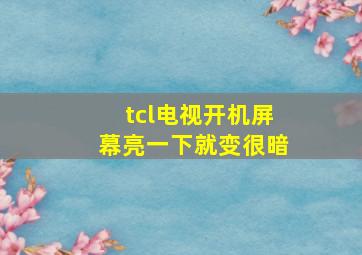 tcl电视开机屏幕亮一下就变很暗