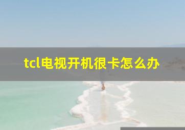 tcl电视开机很卡怎么办