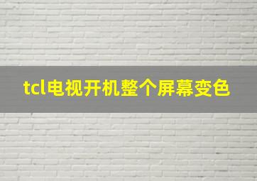 tcl电视开机整个屏幕变色