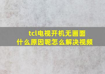 tcl电视开机无画面什么原因呢怎么解决视频