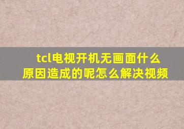 tcl电视开机无画面什么原因造成的呢怎么解决视频