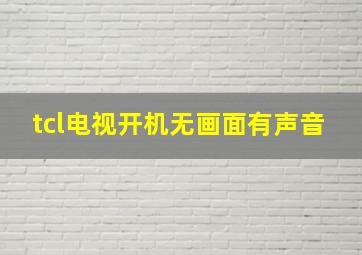 tcl电视开机无画面有声音